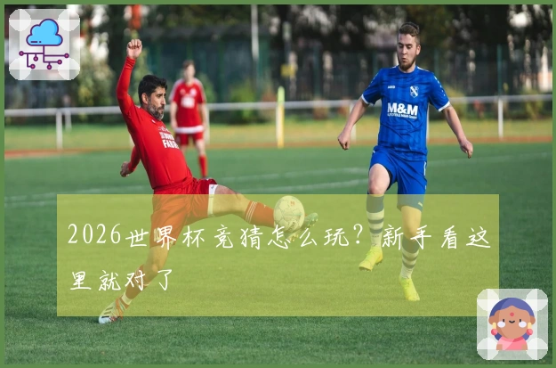 2026世界杯竞猜怎么玩？新手看这里就对了
